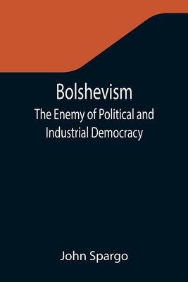 Bolshevism: The Enemy of Political and Industrial Democracy By John Spargo Cover Image