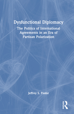 Dysfunctional Diplomacy: The Politics of International Agreements in an Era of Partisan Polarization By Jeffrey S. Peake Cover Image