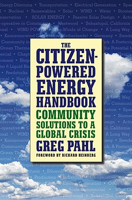 The Citizen-Powered Energy Handbook: Community Solutions to a Global Crisis By Greg Pahl, Richard Heinberg (Foreword by) Cover Image