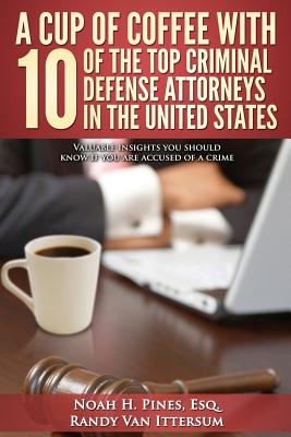 A Cup Of Coffee With 10 Of The Top Criminal Defense Attorneys In The United States: Valuable insights you should know if you are accused of a crime Cover Image