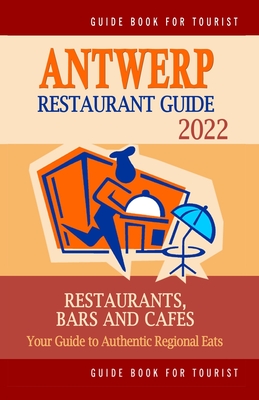 Antwerp Restaurant Guide 2022: Your Guide to Authentic Regional Eats in Antwerp, Belgium (Restaurant Guide 2022) Cover Image