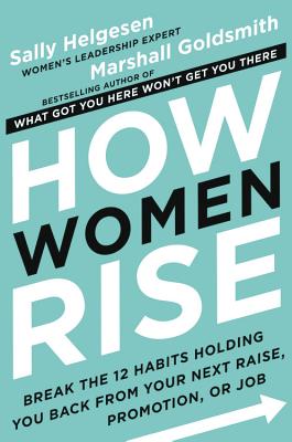 How Women Rise: Break the 12 Habits Holding You Back from Your Next Raise, Promotion, or Job By Sally Helgesen, Marshall Goldsmith Cover Image