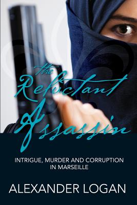 The Reluctant Assassin: Intrigue, murder and corruption in Marseille By Alexander Logan Cover Image