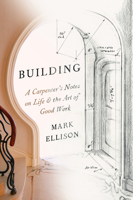 Building: A Carpenter's Notes on Life & the Art of Good Work