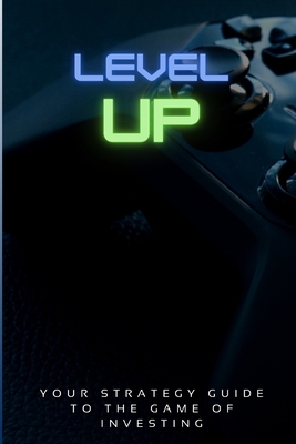 Level Up!: Your Strategy Guide To The Game Of Investing Cover Image