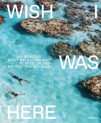 Wish I Was Here: The World's Most Extraordinary Places on and Beyond the Seashore By Sebastiaan Bedaux Cover Image