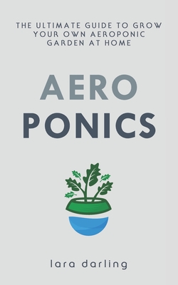 Aeroponics: The Ultimate Guide to Grow your own Aeroponic Garden at Home: Fruit, Vegetable, Herbs. Cover Image