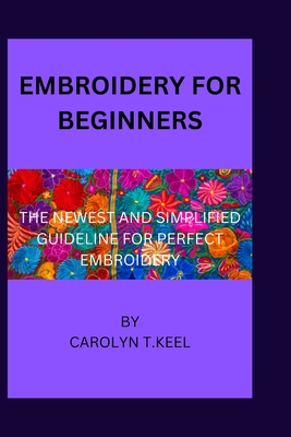 Embroidery for beginners: The newest and simplified guideline for perfect embroidery Cover Image