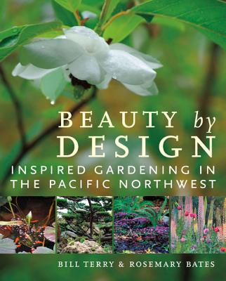 Beauty by Design: Inspired Gardening in the Pacific Northwest By Bill Terry, Rosemary Bates Cover Image