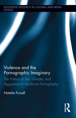 Violence and the Pornographic Imaginary: The Politics of Sex, Gender, and Aggression in Hardcore Pornography (Routledge Research in Cultural and Media Studies) Cover Image