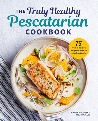 The Truly Healthy Pescatarian Cookbook: 75 Fresh & Delicious Recipes to Maintain a Healthy Weight By Nicole Hallissey Cover Image