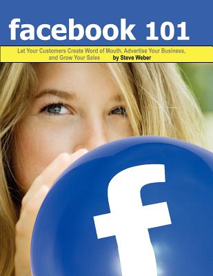 Facebook 101: Let Your Customers Create Word of Mouth, Advertise Your Business, and Grow Your Sales By Steve Weber, Laurie Jackson (With) Cover Image