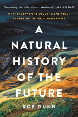 A Natural History of the Future: What the Laws of Biology Tell Us about the Destiny of the Human Species Cover Image