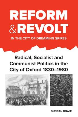 Reform and Revolt in the City of Dreaming Spires: Radical, Socialist and Communist Politics in the City of Oxford 1830-1980 Cover Image