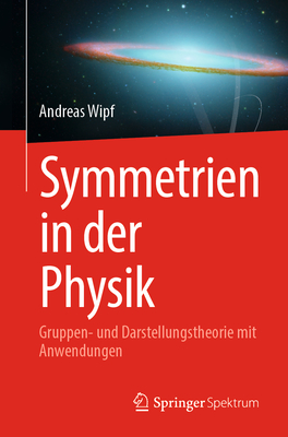Symmetrien in Der Physik: Gruppen- Und Darstellungstheorie Mit Anwendungen By Andreas Wipf Cover Image