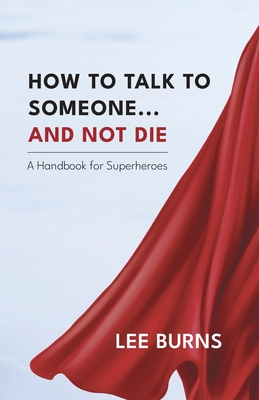How To Talk To Someone And Not Die: A Handbook for Superheroes By Lee Burns Cover Image