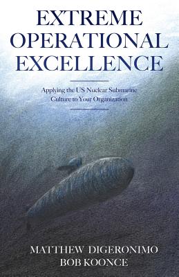 Extreme Operational Excellence: Applying the US Nuclear Submarine Culture to Your Organization Cover Image