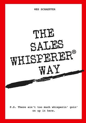 The Sales Whisperer Way: There Ain't Too Much Whisperin' Goin' on Up in Here. The Sales Whisperer Way: There Ain't Too Much Whisperin' Goin' on Up in Here. cover