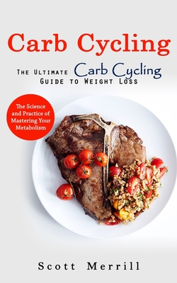 Carb Cycling: The Ultimate Carb Cycling Guide to Weight Loss (The Science and Practice of Mastering Your Metabolism) Cover Image