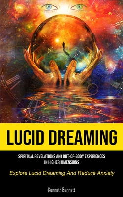 Lucid Dreaming: Spiritual Revelations And Out-of-body Experiences In Higher Dimensions (Explore Lucid Dreaming And Reduce Anxiety) By Kenneth Bennett Cover Image