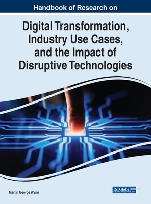 Handbook of Research on Digital Transformation, Industry Use Cases, and the Impact of Disruptive Technologies Cover Image