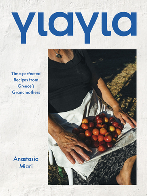 Yiayia: Time-perfected Recipes from Greece’s Grandmothers By Anastasia Miari Cover Image