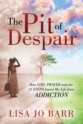 The Pit of Despair: How God, Prayer and the 12 Steps Saved My Life from Addiction Cover Image