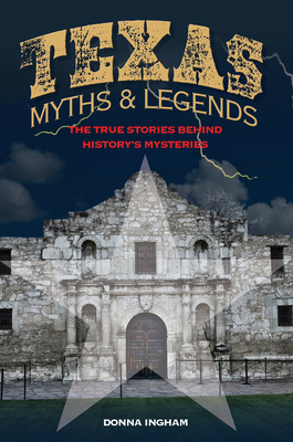Texas Myths and Legends: The True Stories behind History's Mysteries, 2nd Edition (Legends of the West) By Donna Ingham Cover Image