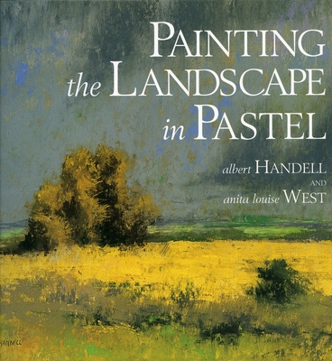 Painting the Landscape in Pastel By Albert Handell, Anita Louise West Cover Image