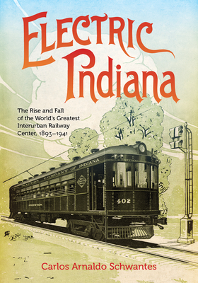 Electric Indiana: The Rise and Fall of the World's Greatest Interurban Railway Center, 1893-1941 (Railroads Past and Present) Cover Image