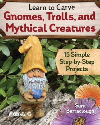Learn to Carve Gnomes, Trolls, and Mythical Creatures: 15 Simple Step-By-Step Projects Cover Image
