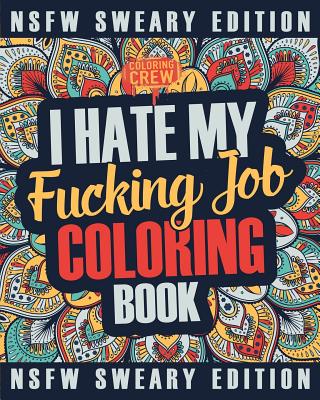 I Hate My Fucking Job Coloring Book: A Sweary, Irreverent, Swear Word Job Coloring Book Gift Idea for People Who Hate Their Jobs By Coloring Crew Cover Image