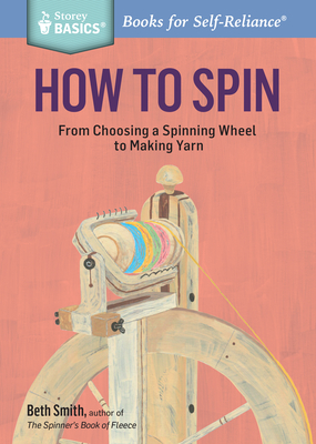 How to Spin: From Choosing a Spinning Wheel to Making Yarn. A Storey BASICS® Title Cover Image