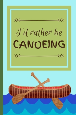 I'd Rather Be Canoeing: Funny Canoe Float Hobby Notebook for Men, Women, Kids, Boys, Girls 120 Pages 6