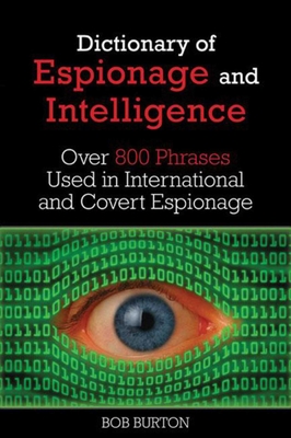 Dictionary of Espionage and Intelligence: Over 800 Phrases Used in International and Covert Espionage By Bob Burton, W.E.B. Griffin (Foreword by) Cover Image