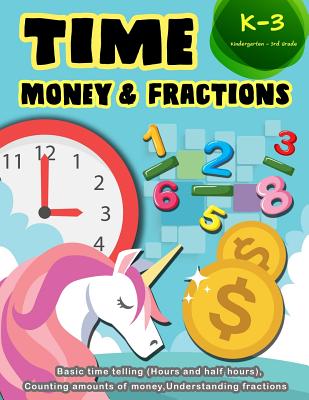 Time Money & Fractions Kindergarten-3rd Grade: Basic Time Telling (Hours and Half Hours), Counting Amounts of Money, Understanding Fractions (Early Learning Activity Book #4)