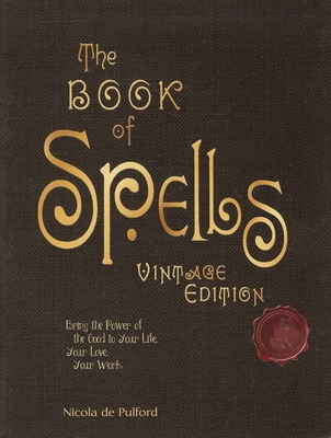 The Book of Spells: Vintage Edition: Ancient and Modern Formulations to Bring the Power of the Good to Your Life, Your Love, Your Work, and Your Play By Nicola de Pulford Cover Image
