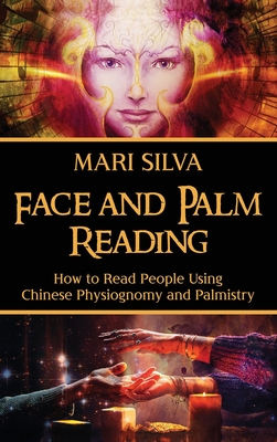 Face and Palm Reading: How to Read People Using Chinese Physiognomy and Palmistry By Mari Silva Cover Image