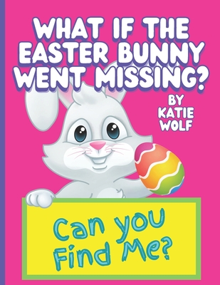 What If The Easter Bunny Went Missing?: A Fun Children's Book About The Easter Bunny Cover Image