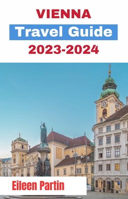 Vienna Travel Guide 2023-2024: Unveiling Vienna: A Journey Through Culture, History, and Elegance Cover Image