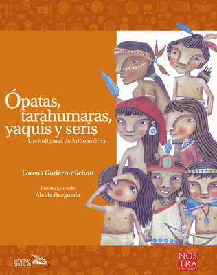 Ópatas, Tarahumaras, Yaquis y Seris By Lorena Gutiérrez Schott, Aleida Ocegueda (Illustrator) Cover Image