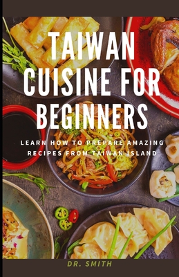 Taiwan Cuisine for Beginners: Learn how to prepare amazing recipes from Taiwan Island Cover Image