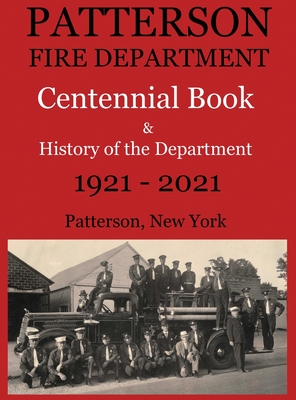 Patterson Fire Department Centennial Book and History of the Department Patterson, N.Y. 1921-2021 By Larry a. Maxwell, Matthew R. Maxwell (Cover Design by) Cover Image