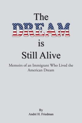 The Dream is Still Alive: Memoirs of an Immigrant Who Lived the American Dream Cover Image