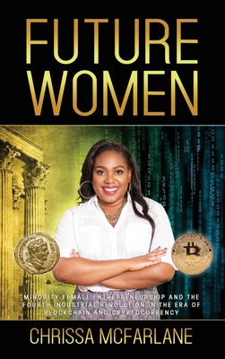 Future Women: Minority Female Entrepreneurship and the Fourth Industrial Revolution in the era of Blockchain and Cryptocurrency By Chrissa McFarlane Cover Image