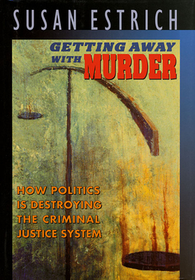 Getting Away with Murder: How Politics is Destroying the Criminal Justice System By Susan R. Estrich Cover Image