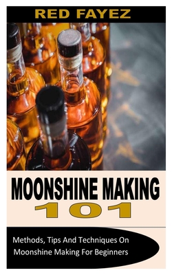 Moonshine Making 101: Methods, Tips And Techniques On Moonshine Making For Beginners By Red Fayez Cover Image