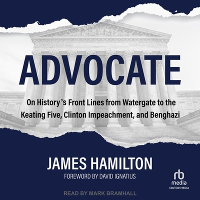 Advocate: On History's Front Lines from Watergate to the Keating Five, Clinton Impeachment, and Benghazi By James Hamilton, David Ignatius (Contribution by), Mark Bramhall (Read by) Cover Image