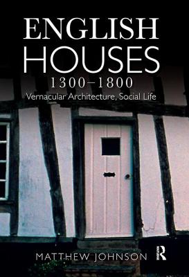 English Houses 1300-1800: Vernacular Architecture, Social Life By Matthew H. Johnson Cover Image