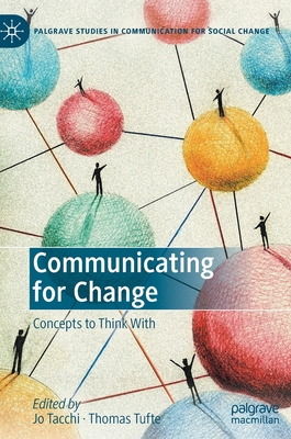 Communicating for Change: Concepts to Think with (Palgrave Studies in Communication for Social Change)